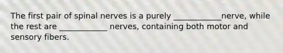 The first pair of spinal nerves is a purely ____________nerve, while the rest are ____________ nerves, containing both motor and sensory fibers.