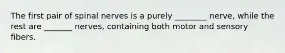The first pair of spinal nerves is a purely ________ nerve, while the rest are _______ nerves, containing both motor and sensory fibers.