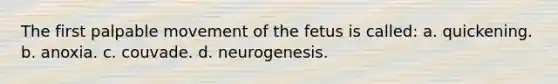 The first palpable movement of the fetus is called: a. quickening. b. anoxia. c. couvade. d. neurogenesis.