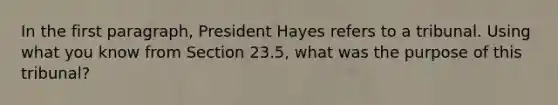 In the first paragraph, President Hayes refers to a tribunal. Using what you know from Section 23.5, what was the purpose of this tribunal?