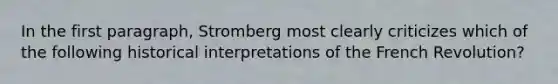 In the first paragraph, Stromberg most clearly criticizes which of the following historical interpretations of the French Revolution?