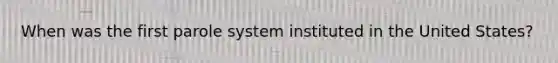 When was the first parole system instituted in the United States?