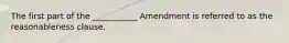 The first part of the ___________ Amendment is referred to as the reasonableness clause.