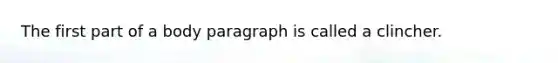 The first part of a body paragraph is called a clincher.