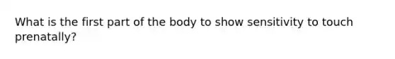 What is the first part of the body to show sensitivity to touch prenatally?