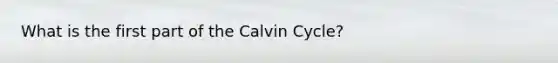 What is the first part of the Calvin Cycle?