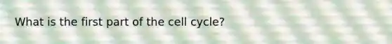 What is the first part of the cell cycle?