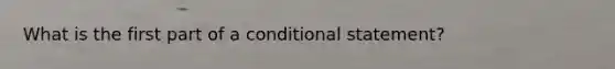 What is the first part of a conditional statement?