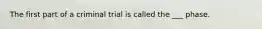 The first part of a criminal trial is called the ___ phase.