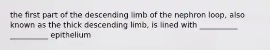 the first part of the descending limb of the nephron loop, also known as the thick descending limb, is lined with __________ __________ epithelium