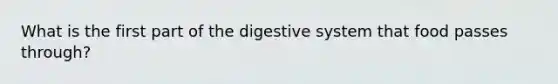 What is the first part of the digestive system that food passes through?