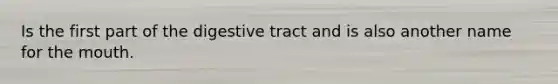 Is the first part of the digestive tract and is also another name for the mouth.