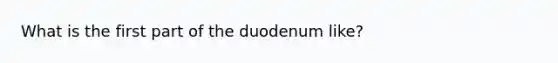 What is the first part of the duodenum like?