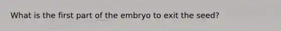 What is the first part of the embryo to exit the seed?