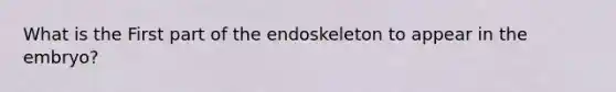 What is the First part of the endoskeleton to appear in the embryo?