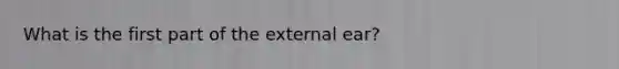 What is the first part of the external ear?