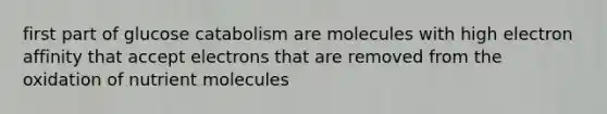 first part of glucose catabolism are molecules with high electron affinity that accept electrons that are removed from the oxidation of nutrient molecules