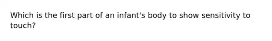 Which is the first part of an infant's body to show sensitivity to touch?