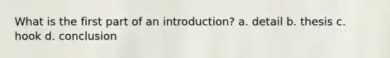 What is the first part of an introduction? a. detail b. thesis c. hook d. conclusion