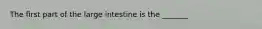 The first part of the large intestine is the _______