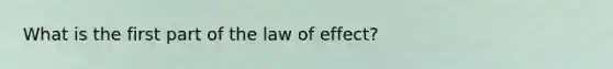 What is the first part of the law of effect?