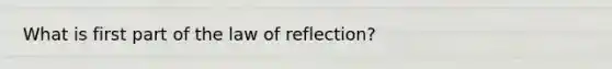 What is first part of the law of reflection?