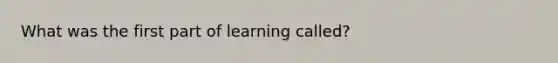 What was the first part of learning called?