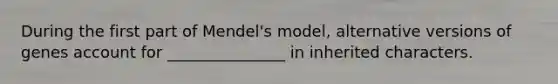 During the first part of Mendel's model, alternative versions of genes account for _______________ in inherited characters.