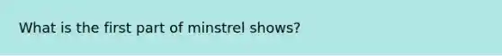 What is the first part of minstrel shows?