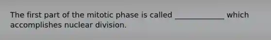 The first part of the mitotic phase is called _____________ which accomplishes nuclear division.