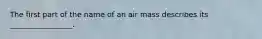 The first part of the name of an air mass describes its _________________.