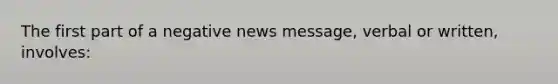 The first part of a negative news message, verbal or written, involves: