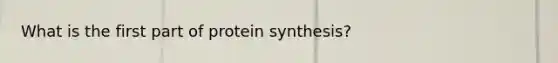 What is the first part of protein synthesis?