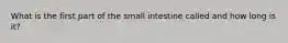 What is the first part of the small intestine called and how long is it?