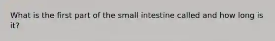 What is the first part of the small intestine called and how long is it?