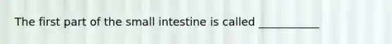 The first part of the small intestine is called ___________