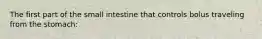 The first part of the small intestine that controls bolus traveling from the stomach: