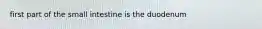 first part of the small intestine is the duodenum