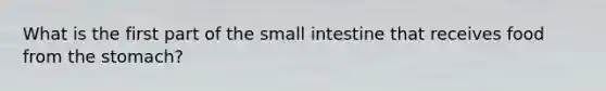 What is the first part of the small intestine that receives food from the stomach?