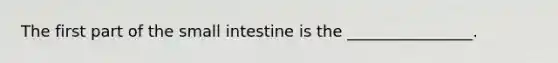 The first part of <a href='https://www.questionai.com/knowledge/kt623fh5xn-the-small-intestine' class='anchor-knowledge'>the small intestine</a> is the ________________.