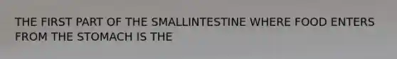 THE FIRST PART OF THE SMALLINTESTINE WHERE FOOD ENTERS FROM THE STOMACH IS THE