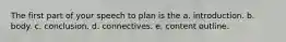 The first part of your speech to plan is the a. introduction. b. body. c. conclusion. d. connectives. e. content outline.