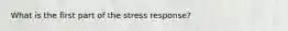 What is the first part of the stress response?