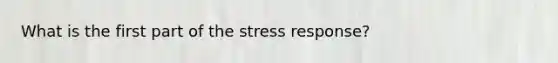 What is the first part of the stress response?