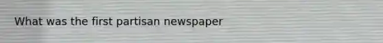 What was the first partisan newspaper