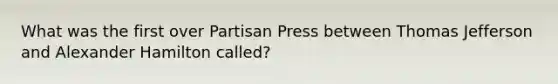 What was the first over Partisan Press between Thomas Jefferson and Alexander Hamilton called?