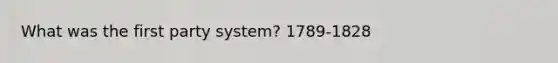 What was the first party system? 1789-1828