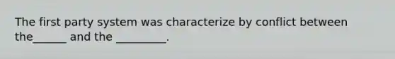 The first party system was characterize by conflict between the______ and the _________.