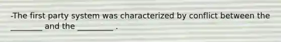 -The first party system was characterized by conflict between the ________ and the _________ .