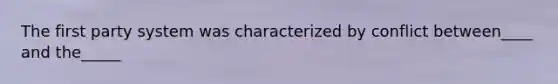 The first party system was characterized by conflict between____ and the_____